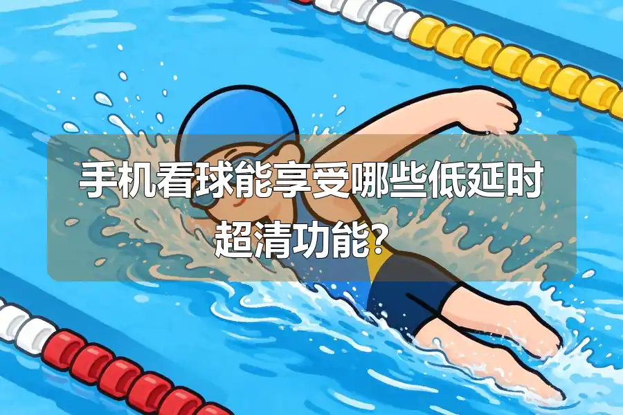 手机看球能享受哪些低延时超清功能？